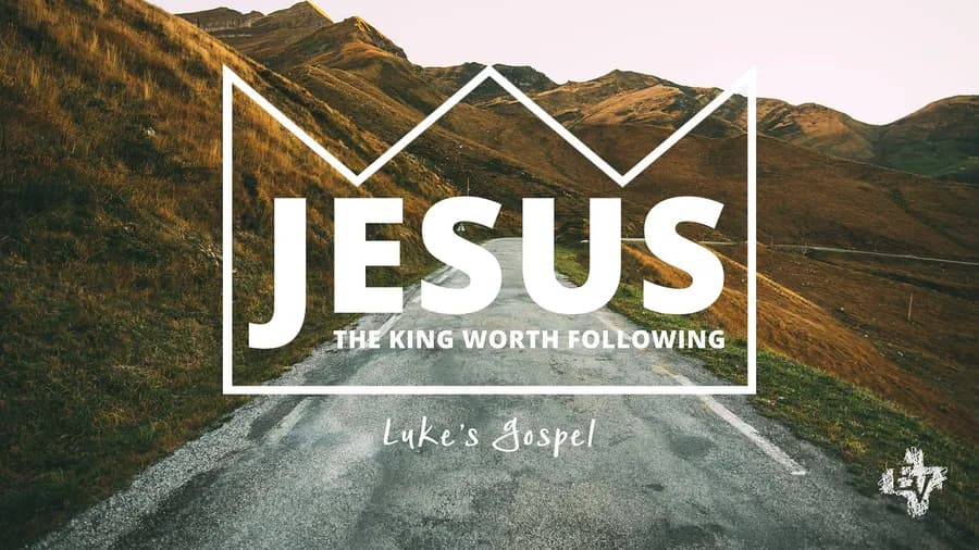 Luke: Jesus the King Worth Following